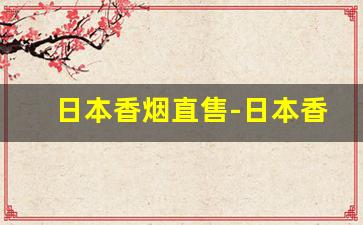 日本香烟直售-日本香烟品类和价格