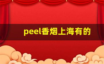 peel香烟上海有的卖吗-peel烟有多少钱的