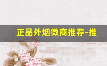 正品外烟微商推荐-推荐几个靠谱的外烟店吧