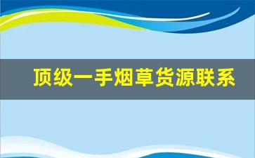 顶级一手烟草货源联系方式-正规烟草哪里有卖