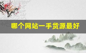 哪个网站一手货源最好-一手货源网站靠谱吗