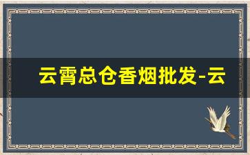 云霄总仓香烟批发-云霄香烟从哪里发货