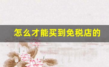 怎么才能买到免税店的烟-自己如何买到免税店的烟