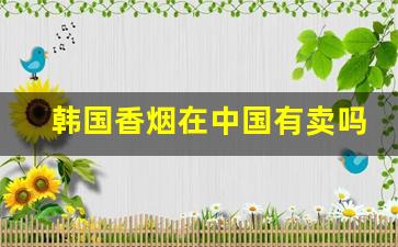 韩国香烟在中国有卖吗-韩国香烟都是一个价格吗