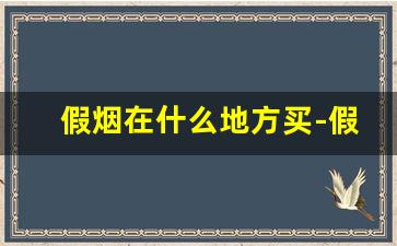 假烟在什么地方买-假烟哪里的货最好