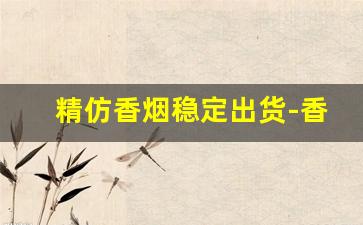 精仿香烟稳定出货-香烟保真代工出货