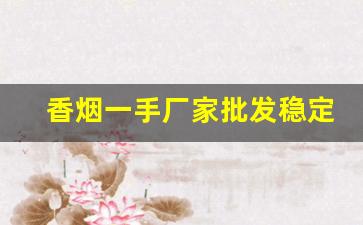 香烟一手厂家批发稳定出货-烟品直销厂家