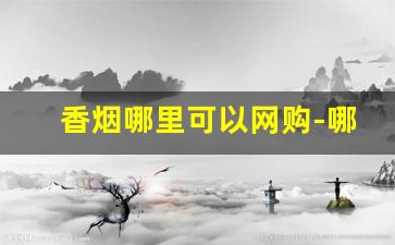 香烟哪里可以网购-哪里购正品香烟便宜