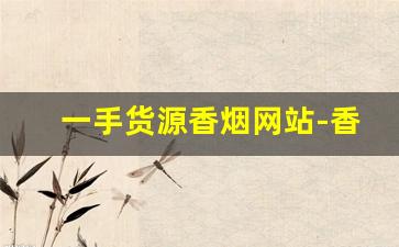一手货源香烟网站-香烟二手市场