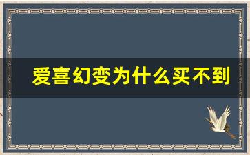 爱喜幻变为什么买不到-爱喜幻变为啥有中国版