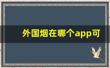 外国烟在哪个app可以购买-国外的烟国内哪个商店买