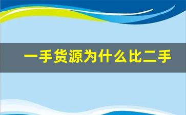 一手货源为什么比二手货源贵-网上一手货源在哪里找
