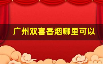广州双喜香烟哪里可以买到-广州双喜香烟50支桶装什么价