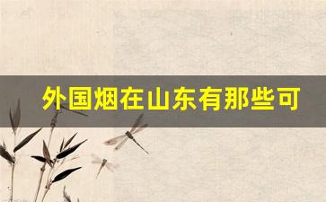 外国烟在山东有那些可以买到-外国烟在哪有售