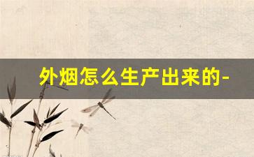 外烟怎么生产出来的-假烟生产步骤