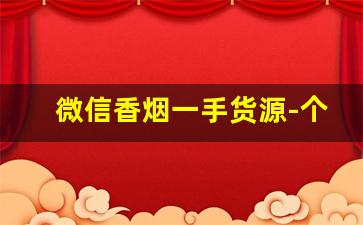 微信香烟一手货源-个人如何出手香烟