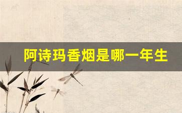 阿诗玛香烟是哪一年生产的-阿诗玛香烟为何停产了