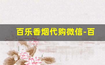 百乐香烟代购微信-百乐香烟在国内买得到吗