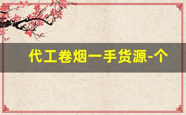代工卷烟一手货源-个人加工卷烟
