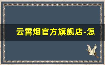 云霄烟官方旗舰店-怎么找真正的云霄烟