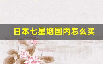 日本七星烟国内怎么买得到-日本七星烟在国内有专卖店吗