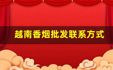 越南香烟批发联系方式微信-越南烟专卖店联系方式