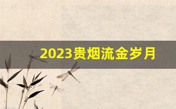 2023贵烟流金岁月怎么样-流金岁月烟图片及价格