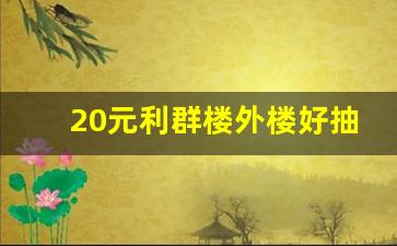20元利群楼外楼好抽吗-利群楼外楼为什么有的地方卖30