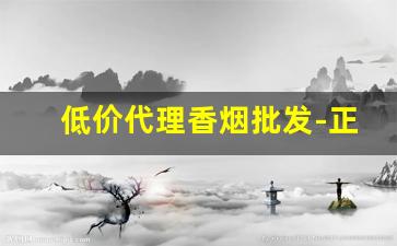 低价代理香烟批发-正规烟批发销售