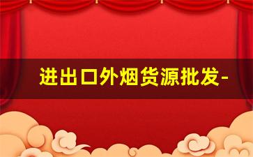 进出口外烟货源批发-正规免税外烟批发