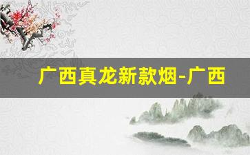 广西真龙新款烟-广西真龙烟官方旗舰店