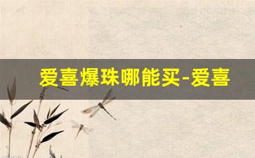 爱喜爆珠哪能买-爱喜爆珠哪有卖的