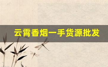 云霄香烟一手货源批发直销-云霄香烟哪里发货好