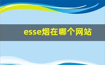 esse烟在哪个网站买价格低-esse烟多少钱一条国内