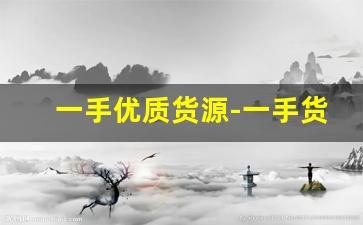 一手优质货源-一手货源免费拿货
