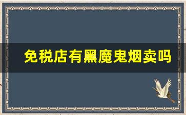 免税店有黑魔鬼烟卖吗-黑魔鬼香烟在什么地方可以买到