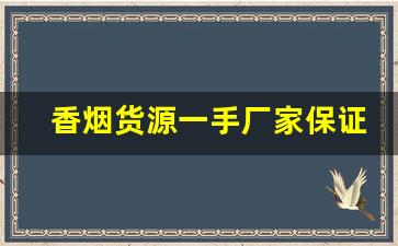 香烟货源一手厂家保证-烟厂家直接供货电话