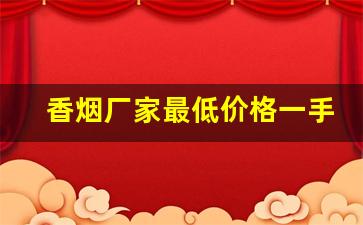 香烟厂家最低价格一手货源-香烟各个地区供货