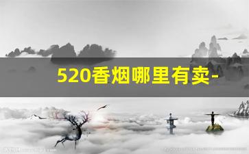 520香烟哪里有卖-520香烟多少钱超市有卖的么