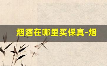 烟酒在哪里买保真-烟酒在哪卖靠谱