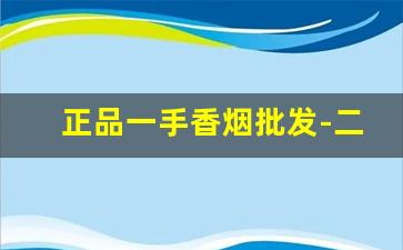 正品一手香烟批发-二手高档香烟价格