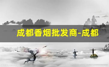 成都香烟批发商-成都香烟市场在哪