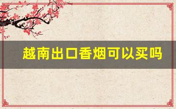 越南出口香烟可以买吗-越南香烟是垄断的吗