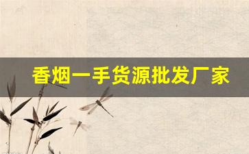 香烟一手货源批发厂家产品优势