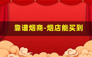靠谱烟商-烟店能买到的高颜值烟