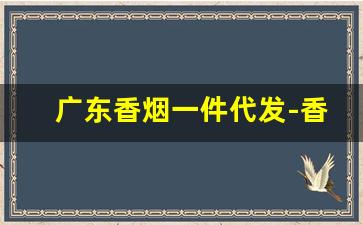 广东香烟一件代发-香烟代卖可单包