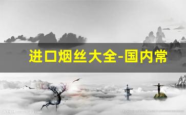 进口烟丝大全-国内常见的进口烟丝