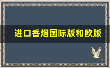 进口香烟国际版和欧版的区别-进口香烟价格表图片大全