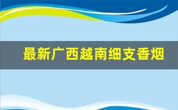 最新广西越南细支香烟批发-越南99香烟细图片