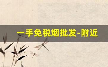 一手免税烟批发-附近正品单盒烟售卖